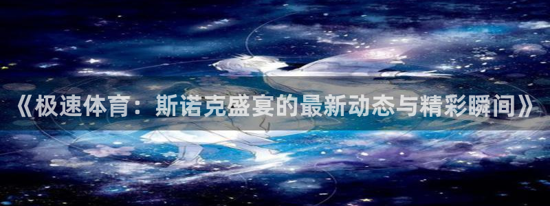 《极速体育：斯诺克盛宴的最新动态与精彩瞬